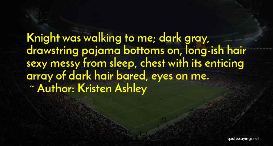 Kristen Ashley Quotes: Knight Was Walking To Me; Dark Gray, Drawstring Pajama Bottoms On, Long-ish Hair Sexy Messy From Sleep, Chest With Its