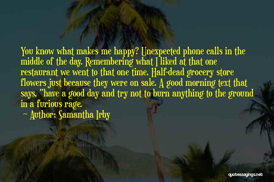 Samantha Irby Quotes: You Know What Makes Me Happy? Unexpected Phone Calls In The Middle Of The Day. Remembering What I Liked At