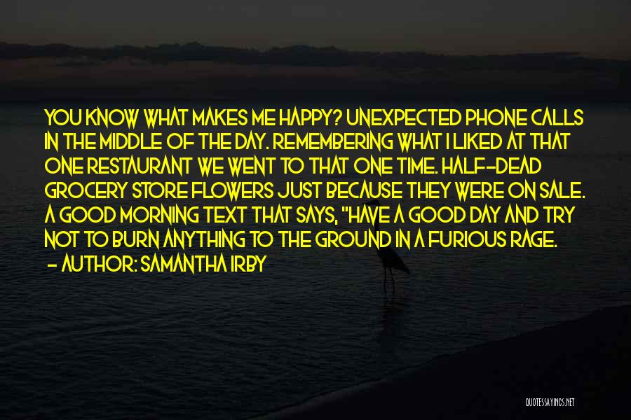 Samantha Irby Quotes: You Know What Makes Me Happy? Unexpected Phone Calls In The Middle Of The Day. Remembering What I Liked At