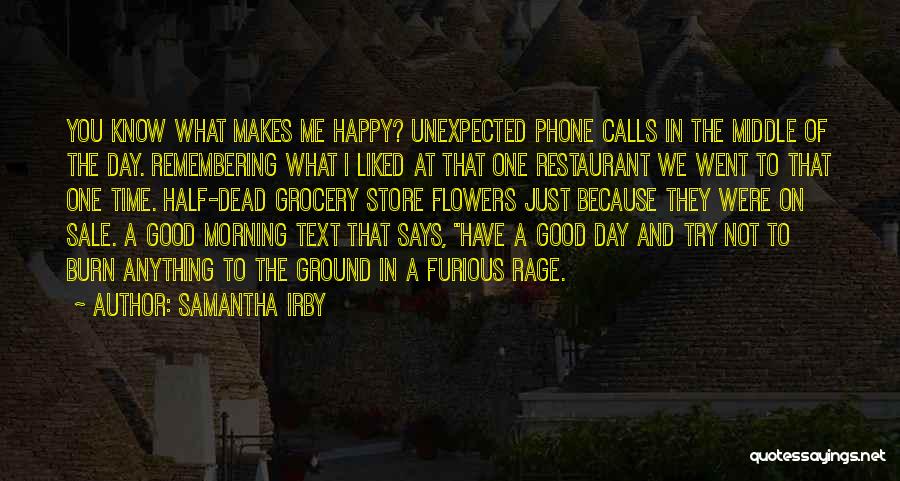 Samantha Irby Quotes: You Know What Makes Me Happy? Unexpected Phone Calls In The Middle Of The Day. Remembering What I Liked At