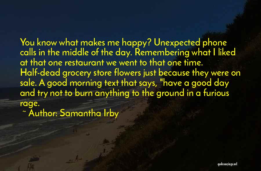 Samantha Irby Quotes: You Know What Makes Me Happy? Unexpected Phone Calls In The Middle Of The Day. Remembering What I Liked At