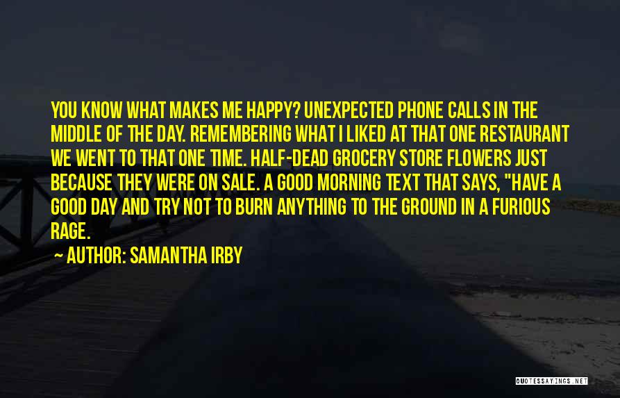 Samantha Irby Quotes: You Know What Makes Me Happy? Unexpected Phone Calls In The Middle Of The Day. Remembering What I Liked At