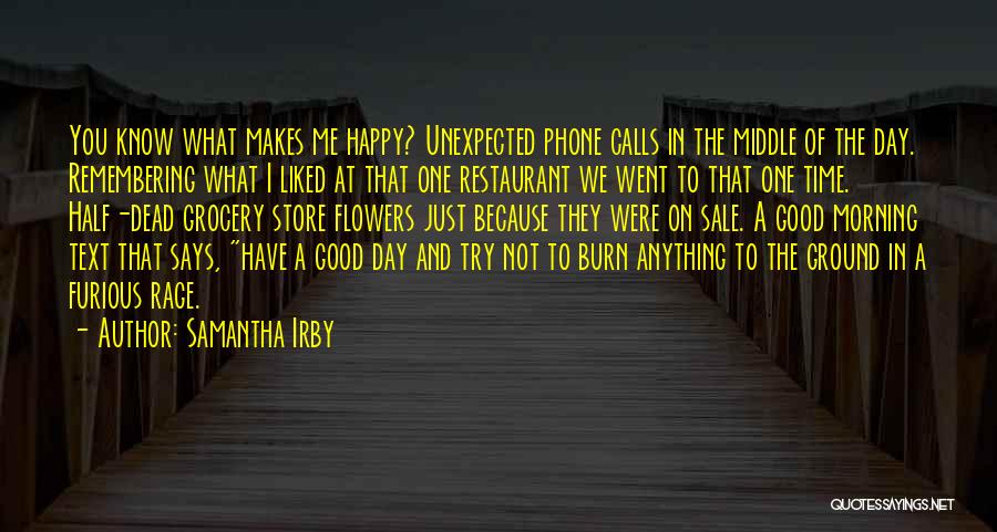 Samantha Irby Quotes: You Know What Makes Me Happy? Unexpected Phone Calls In The Middle Of The Day. Remembering What I Liked At