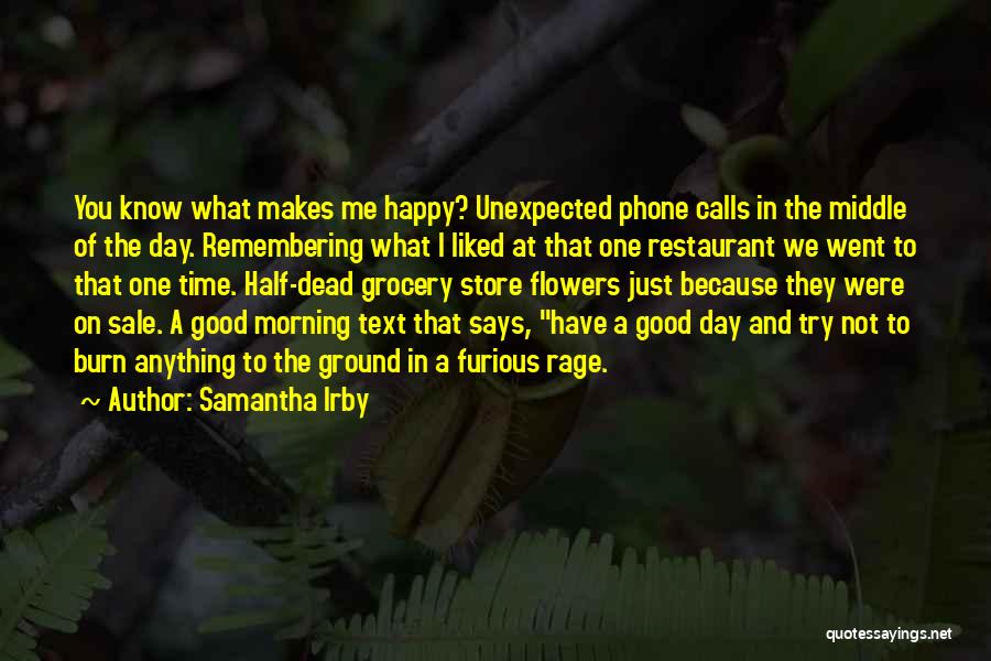 Samantha Irby Quotes: You Know What Makes Me Happy? Unexpected Phone Calls In The Middle Of The Day. Remembering What I Liked At