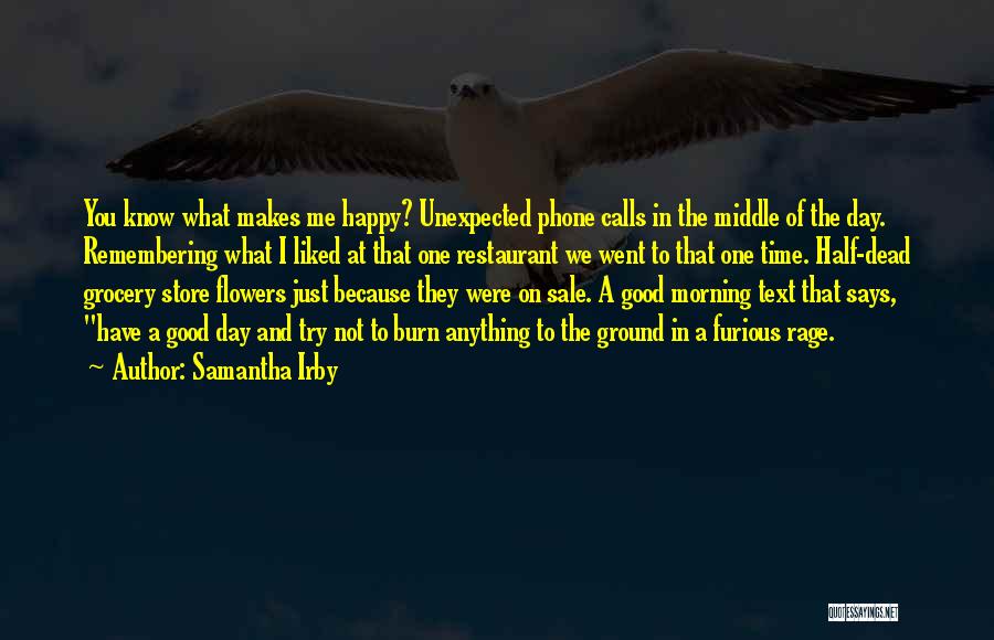 Samantha Irby Quotes: You Know What Makes Me Happy? Unexpected Phone Calls In The Middle Of The Day. Remembering What I Liked At