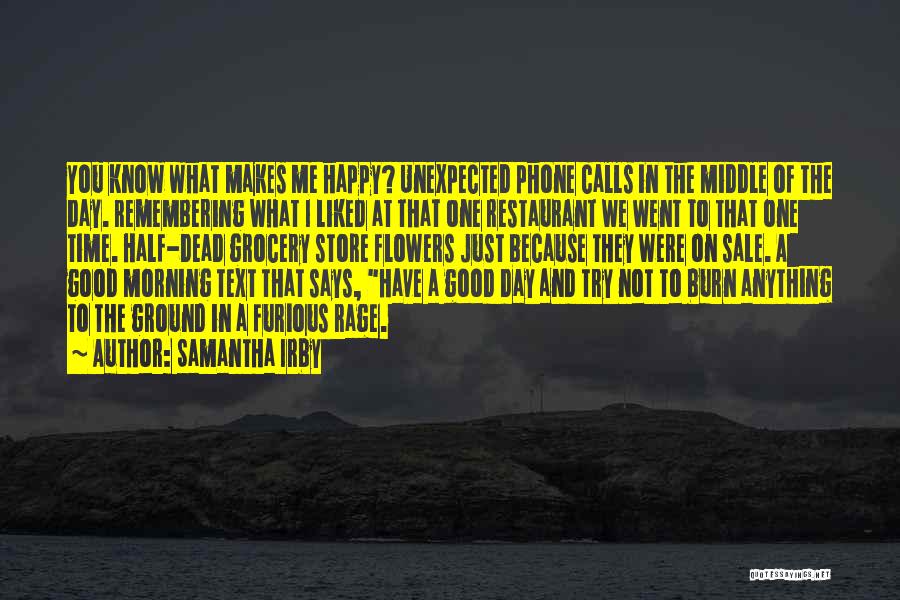 Samantha Irby Quotes: You Know What Makes Me Happy? Unexpected Phone Calls In The Middle Of The Day. Remembering What I Liked At