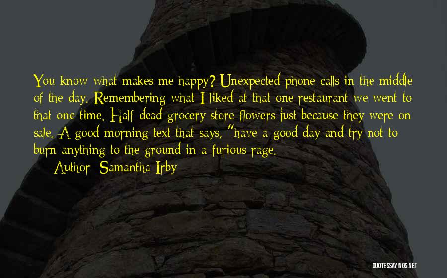 Samantha Irby Quotes: You Know What Makes Me Happy? Unexpected Phone Calls In The Middle Of The Day. Remembering What I Liked At