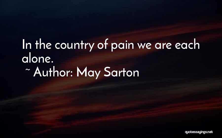 May Sarton Quotes: In The Country Of Pain We Are Each Alone.