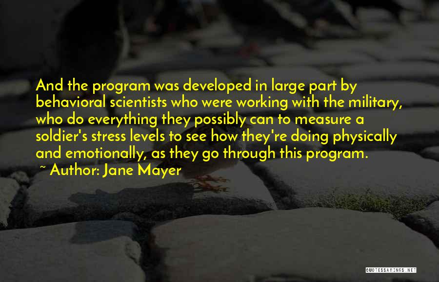 Jane Mayer Quotes: And The Program Was Developed In Large Part By Behavioral Scientists Who Were Working With The Military, Who Do Everything