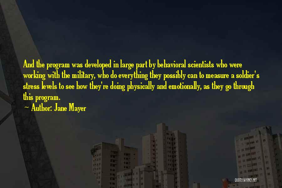 Jane Mayer Quotes: And The Program Was Developed In Large Part By Behavioral Scientists Who Were Working With The Military, Who Do Everything