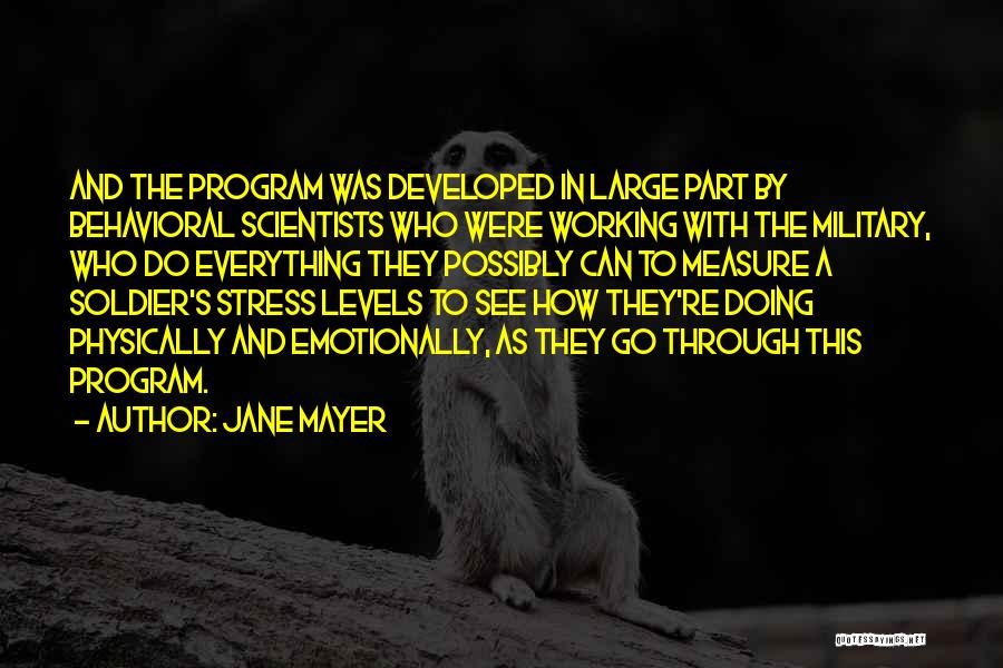 Jane Mayer Quotes: And The Program Was Developed In Large Part By Behavioral Scientists Who Were Working With The Military, Who Do Everything