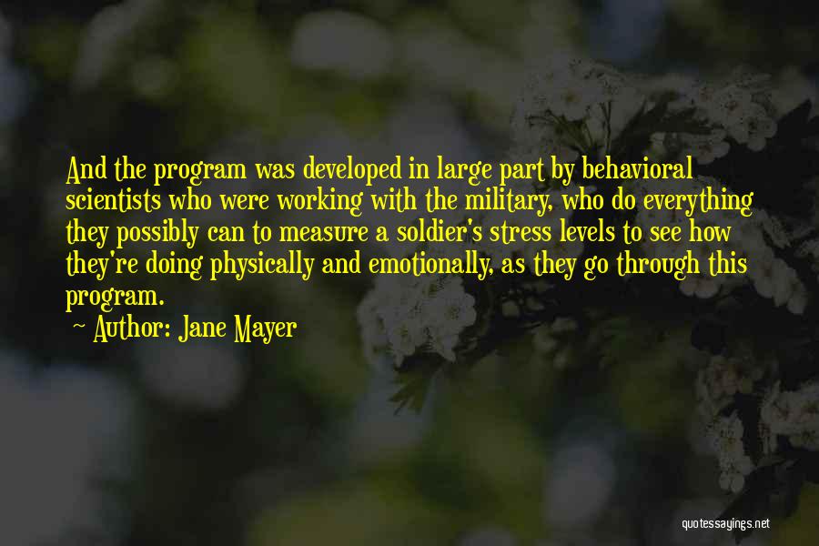 Jane Mayer Quotes: And The Program Was Developed In Large Part By Behavioral Scientists Who Were Working With The Military, Who Do Everything