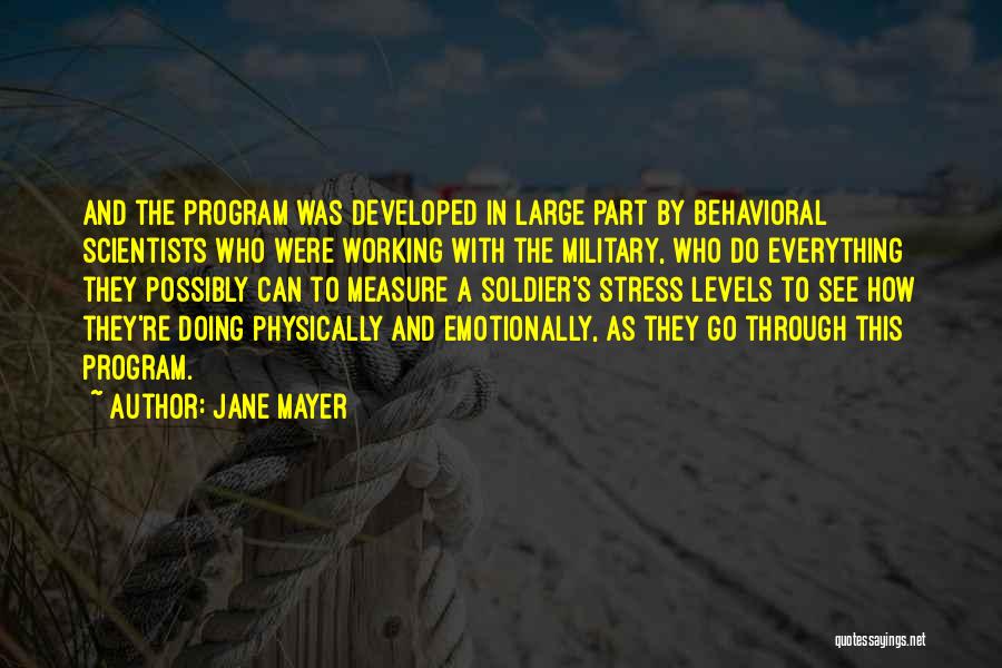 Jane Mayer Quotes: And The Program Was Developed In Large Part By Behavioral Scientists Who Were Working With The Military, Who Do Everything