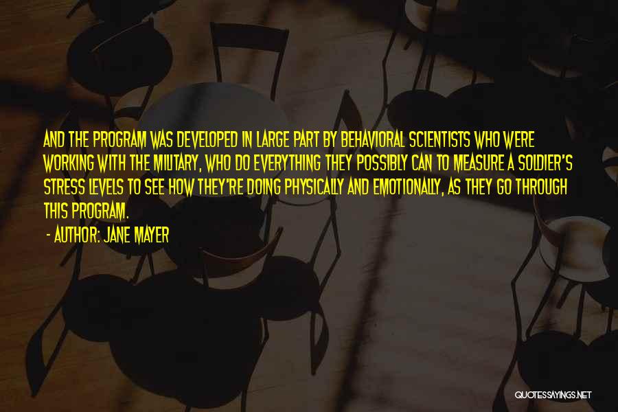 Jane Mayer Quotes: And The Program Was Developed In Large Part By Behavioral Scientists Who Were Working With The Military, Who Do Everything