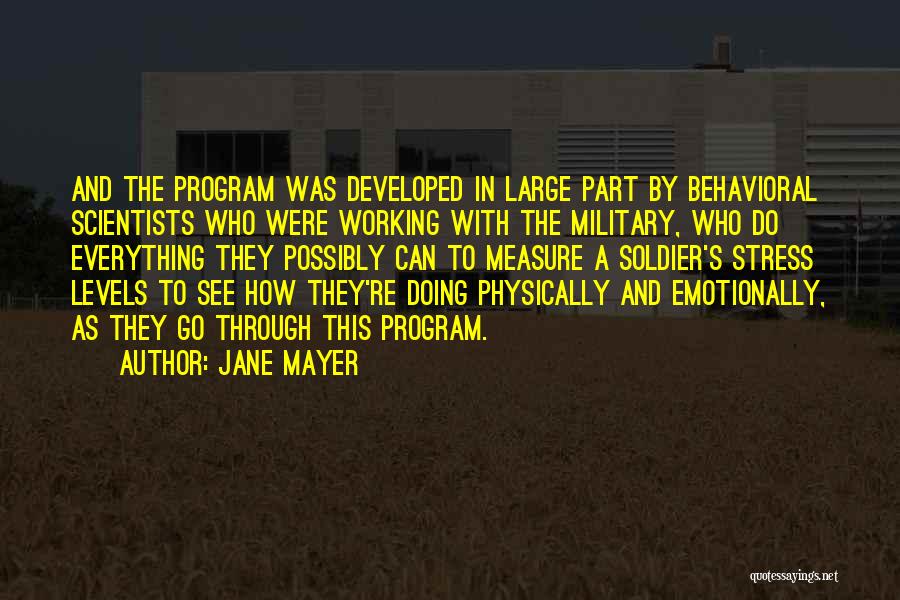 Jane Mayer Quotes: And The Program Was Developed In Large Part By Behavioral Scientists Who Were Working With The Military, Who Do Everything