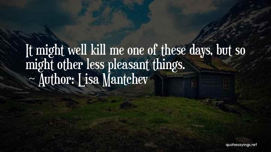 Lisa Mantchev Quotes: It Might Well Kill Me One Of These Days, But So Might Other Less Pleasant Things.