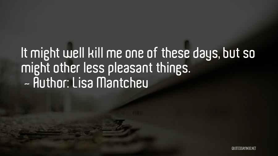 Lisa Mantchev Quotes: It Might Well Kill Me One Of These Days, But So Might Other Less Pleasant Things.