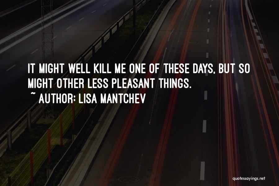 Lisa Mantchev Quotes: It Might Well Kill Me One Of These Days, But So Might Other Less Pleasant Things.