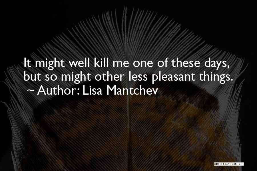 Lisa Mantchev Quotes: It Might Well Kill Me One Of These Days, But So Might Other Less Pleasant Things.