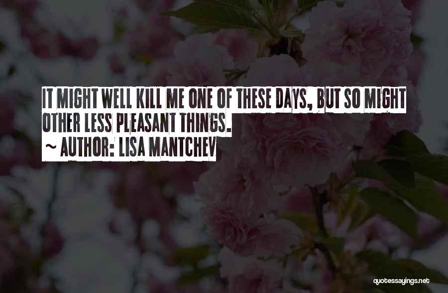 Lisa Mantchev Quotes: It Might Well Kill Me One Of These Days, But So Might Other Less Pleasant Things.