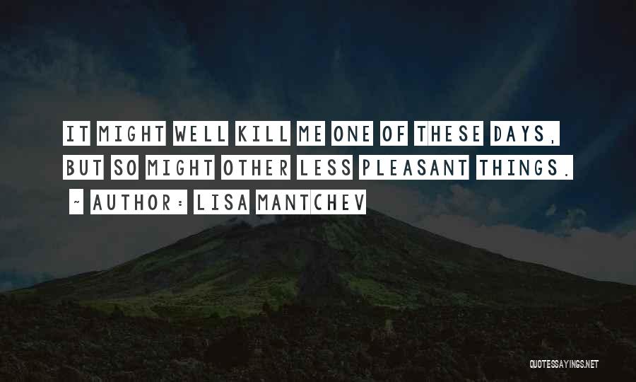 Lisa Mantchev Quotes: It Might Well Kill Me One Of These Days, But So Might Other Less Pleasant Things.