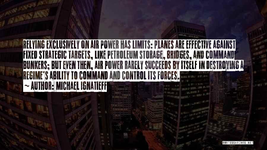 Michael Ignatieff Quotes: Relying Exclusively On Air Power Has Limits: Planes Are Effective Against Fixed Strategic Targets, Like Petroleum Storage, Bridges, And Command