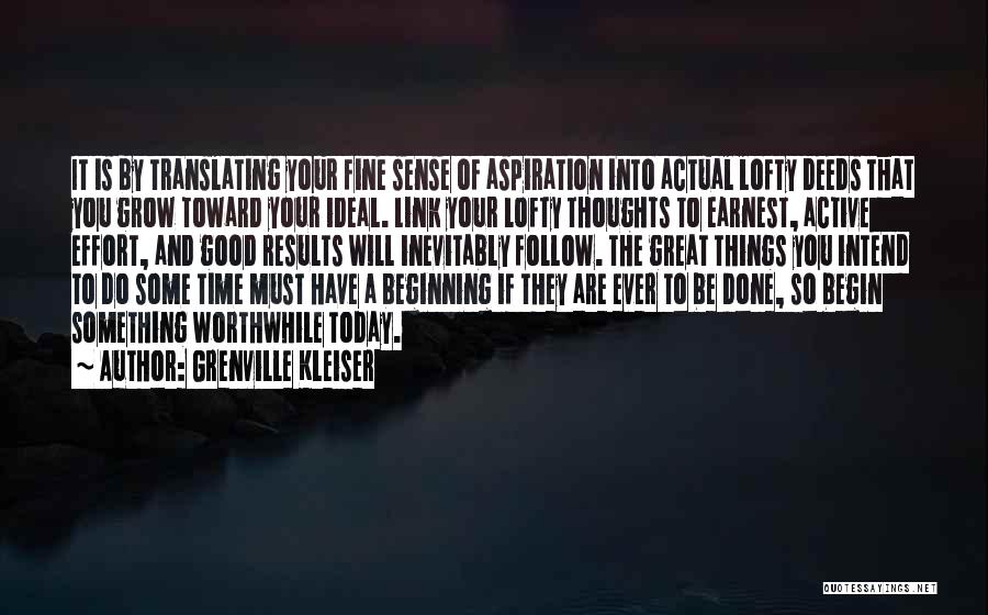 Grenville Kleiser Quotes: It Is By Translating Your Fine Sense Of Aspiration Into Actual Lofty Deeds That You Grow Toward Your Ideal. Link