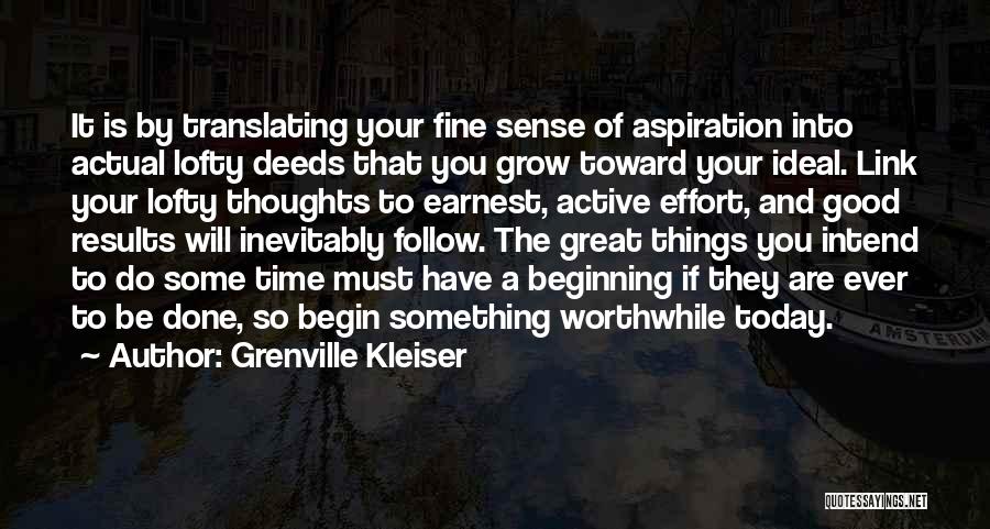Grenville Kleiser Quotes: It Is By Translating Your Fine Sense Of Aspiration Into Actual Lofty Deeds That You Grow Toward Your Ideal. Link