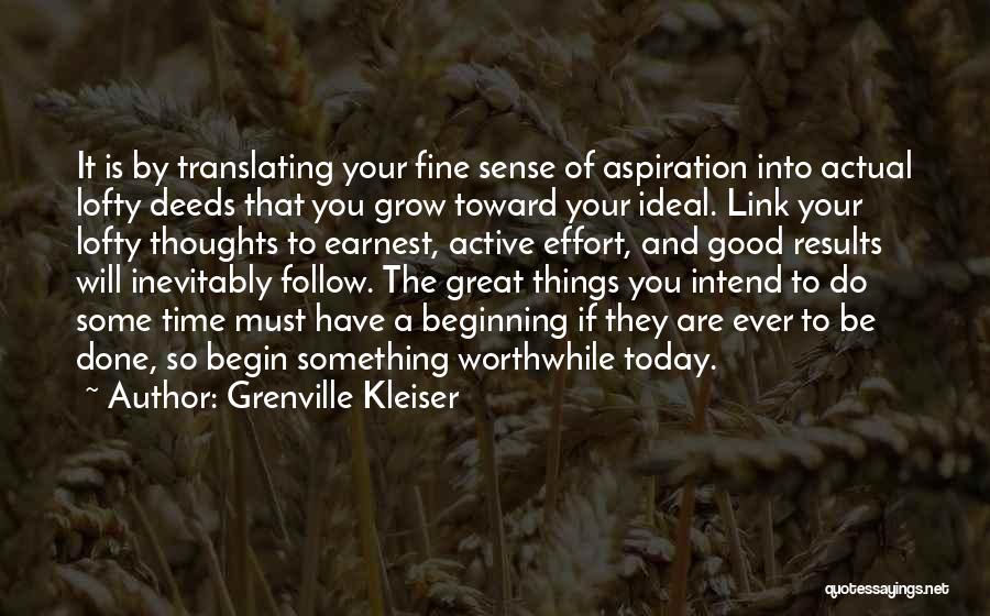 Grenville Kleiser Quotes: It Is By Translating Your Fine Sense Of Aspiration Into Actual Lofty Deeds That You Grow Toward Your Ideal. Link