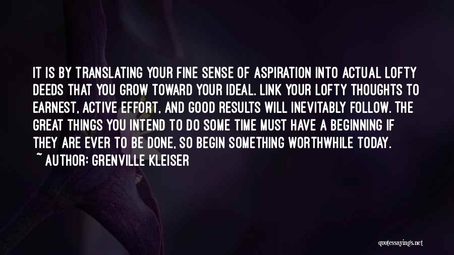 Grenville Kleiser Quotes: It Is By Translating Your Fine Sense Of Aspiration Into Actual Lofty Deeds That You Grow Toward Your Ideal. Link