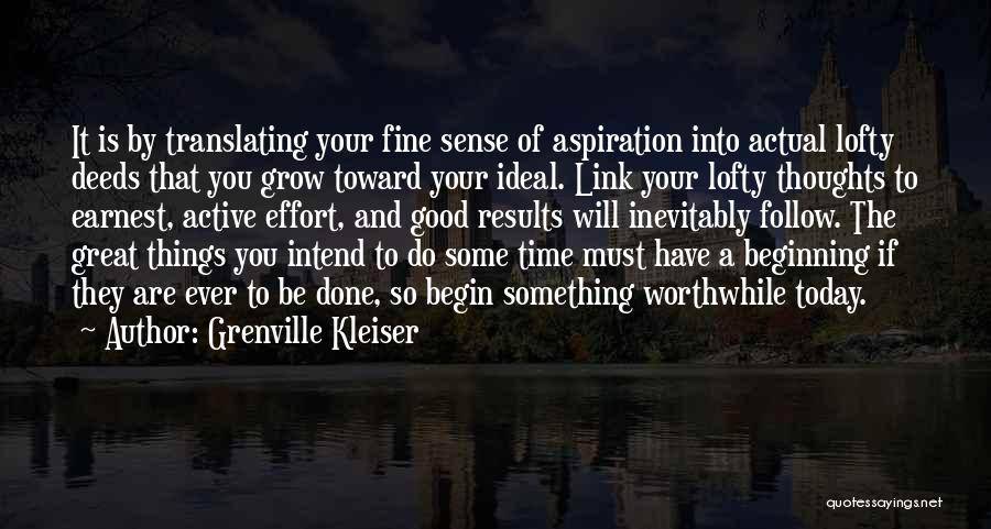 Grenville Kleiser Quotes: It Is By Translating Your Fine Sense Of Aspiration Into Actual Lofty Deeds That You Grow Toward Your Ideal. Link