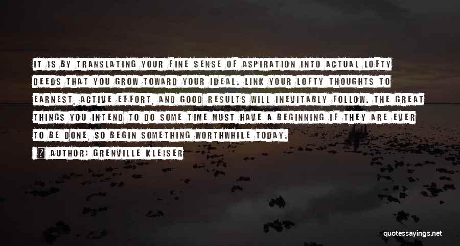 Grenville Kleiser Quotes: It Is By Translating Your Fine Sense Of Aspiration Into Actual Lofty Deeds That You Grow Toward Your Ideal. Link