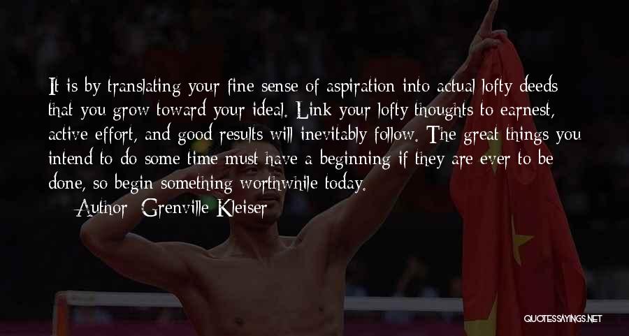 Grenville Kleiser Quotes: It Is By Translating Your Fine Sense Of Aspiration Into Actual Lofty Deeds That You Grow Toward Your Ideal. Link