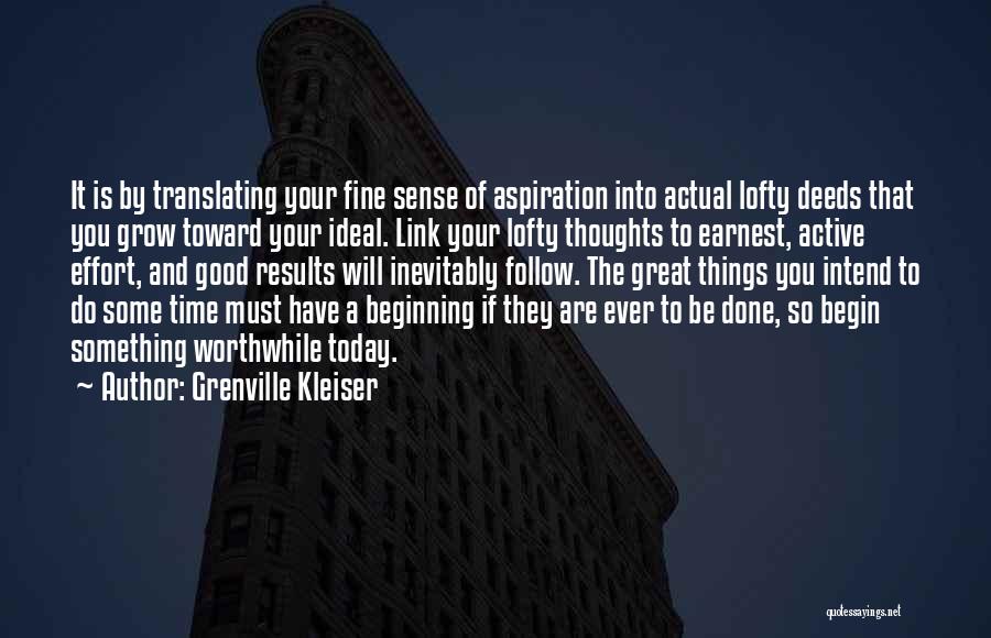 Grenville Kleiser Quotes: It Is By Translating Your Fine Sense Of Aspiration Into Actual Lofty Deeds That You Grow Toward Your Ideal. Link