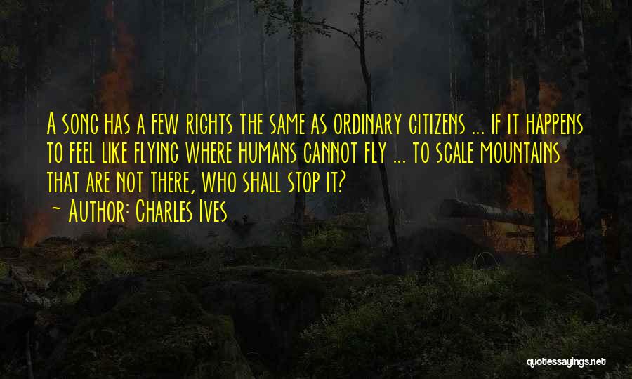 Charles Ives Quotes: A Song Has A Few Rights The Same As Ordinary Citizens ... If It Happens To Feel Like Flying Where