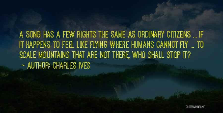 Charles Ives Quotes: A Song Has A Few Rights The Same As Ordinary Citizens ... If It Happens To Feel Like Flying Where