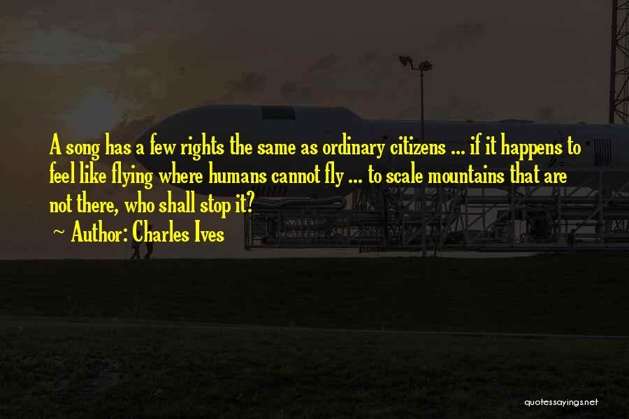 Charles Ives Quotes: A Song Has A Few Rights The Same As Ordinary Citizens ... If It Happens To Feel Like Flying Where