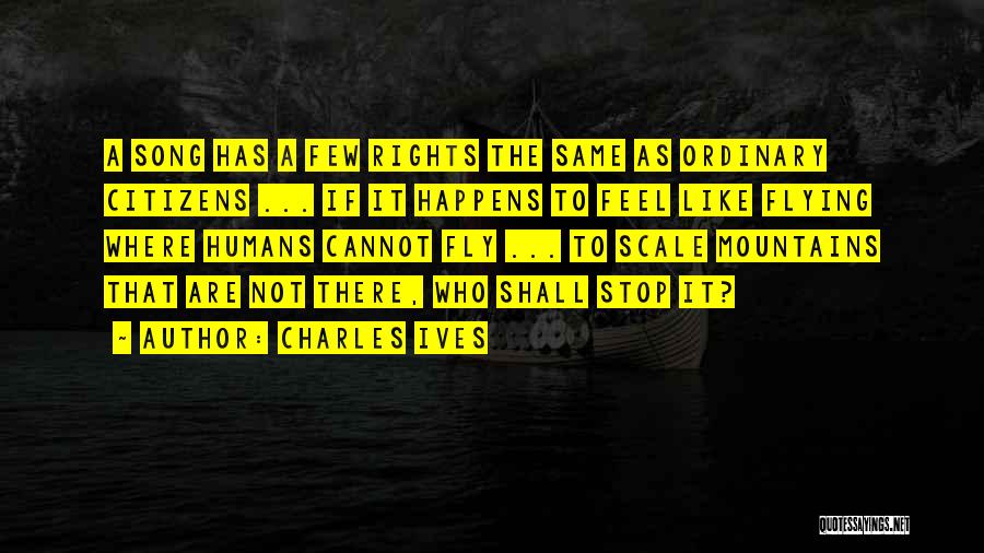 Charles Ives Quotes: A Song Has A Few Rights The Same As Ordinary Citizens ... If It Happens To Feel Like Flying Where
