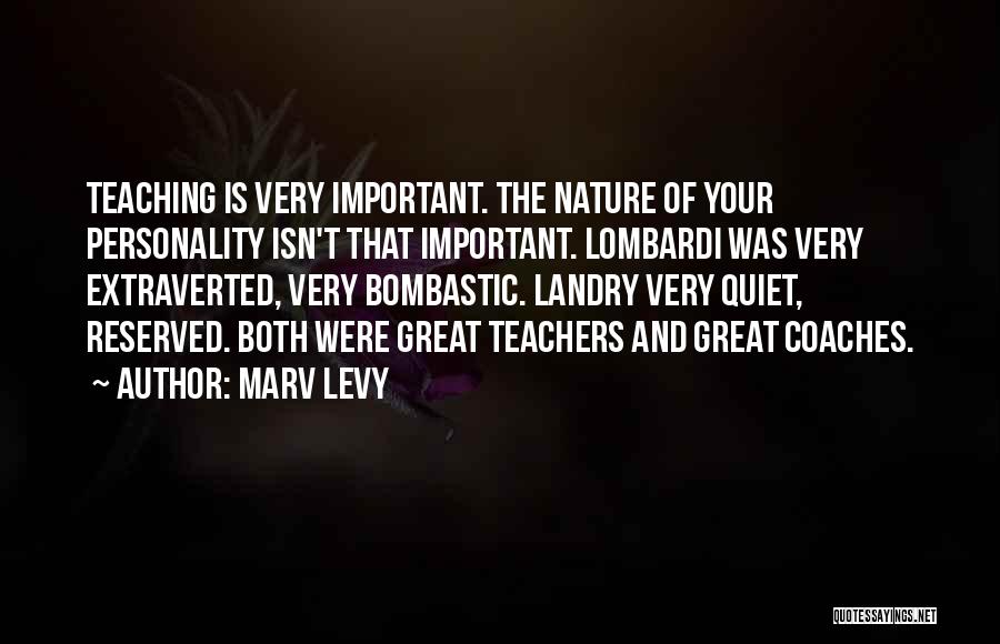 Marv Levy Quotes: Teaching Is Very Important. The Nature Of Your Personality Isn't That Important. Lombardi Was Very Extraverted, Very Bombastic. Landry Very