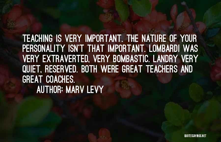 Marv Levy Quotes: Teaching Is Very Important. The Nature Of Your Personality Isn't That Important. Lombardi Was Very Extraverted, Very Bombastic. Landry Very