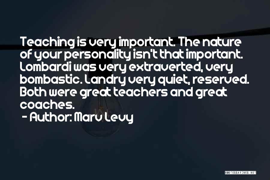 Marv Levy Quotes: Teaching Is Very Important. The Nature Of Your Personality Isn't That Important. Lombardi Was Very Extraverted, Very Bombastic. Landry Very