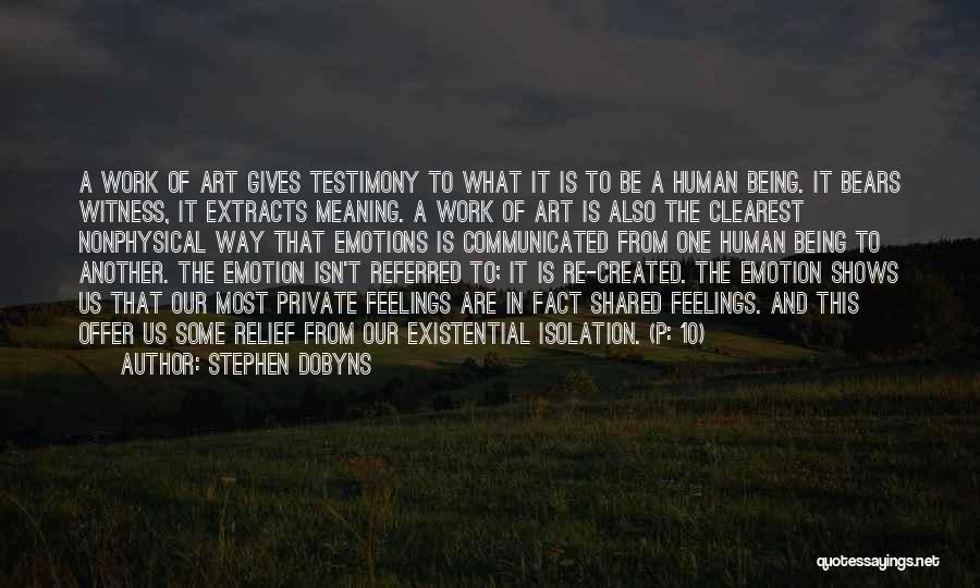 Stephen Dobyns Quotes: A Work Of Art Gives Testimony To What It Is To Be A Human Being. It Bears Witness, It Extracts