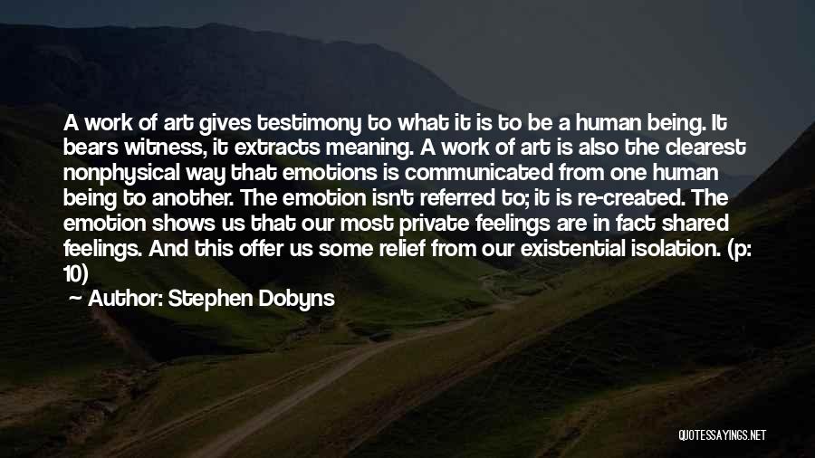 Stephen Dobyns Quotes: A Work Of Art Gives Testimony To What It Is To Be A Human Being. It Bears Witness, It Extracts