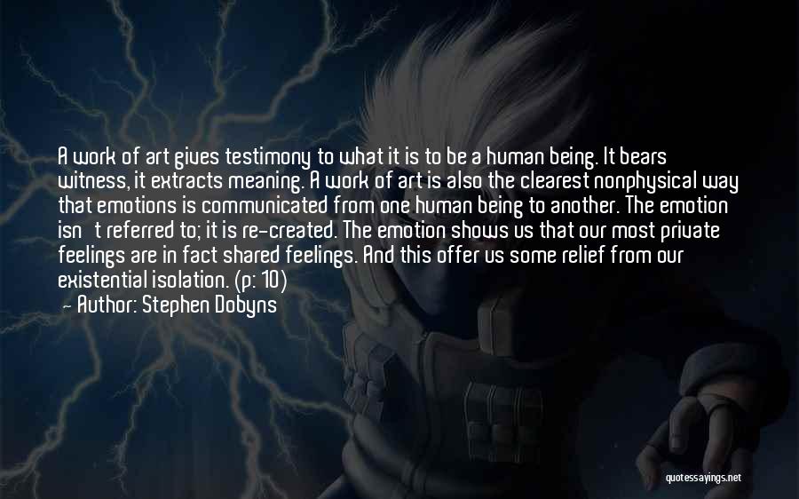 Stephen Dobyns Quotes: A Work Of Art Gives Testimony To What It Is To Be A Human Being. It Bears Witness, It Extracts