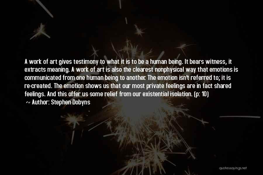 Stephen Dobyns Quotes: A Work Of Art Gives Testimony To What It Is To Be A Human Being. It Bears Witness, It Extracts