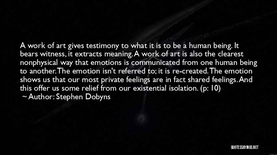 Stephen Dobyns Quotes: A Work Of Art Gives Testimony To What It Is To Be A Human Being. It Bears Witness, It Extracts