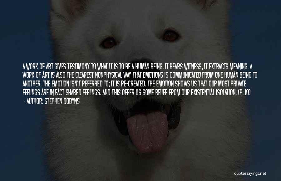 Stephen Dobyns Quotes: A Work Of Art Gives Testimony To What It Is To Be A Human Being. It Bears Witness, It Extracts