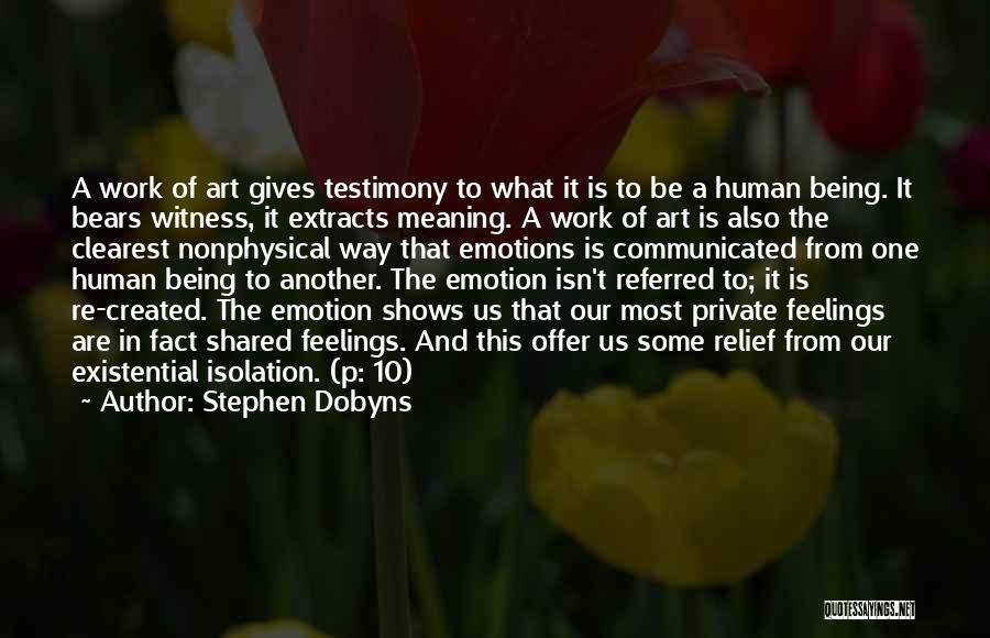 Stephen Dobyns Quotes: A Work Of Art Gives Testimony To What It Is To Be A Human Being. It Bears Witness, It Extracts
