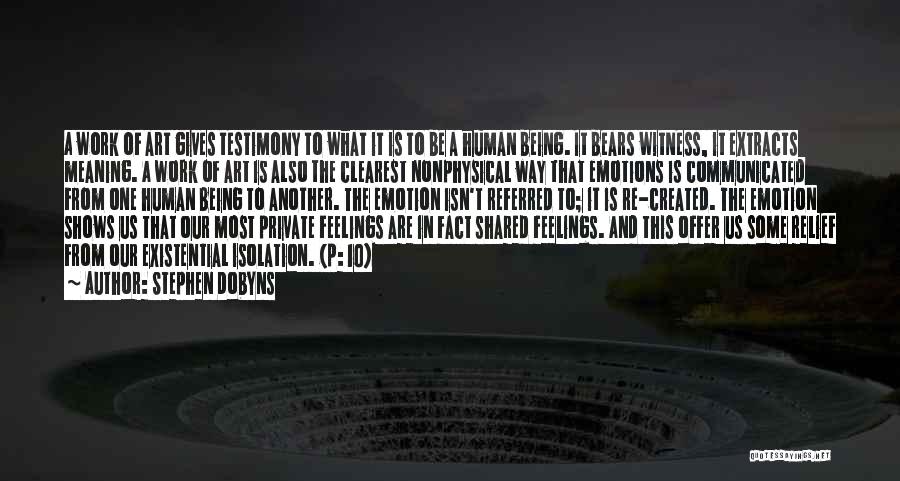 Stephen Dobyns Quotes: A Work Of Art Gives Testimony To What It Is To Be A Human Being. It Bears Witness, It Extracts