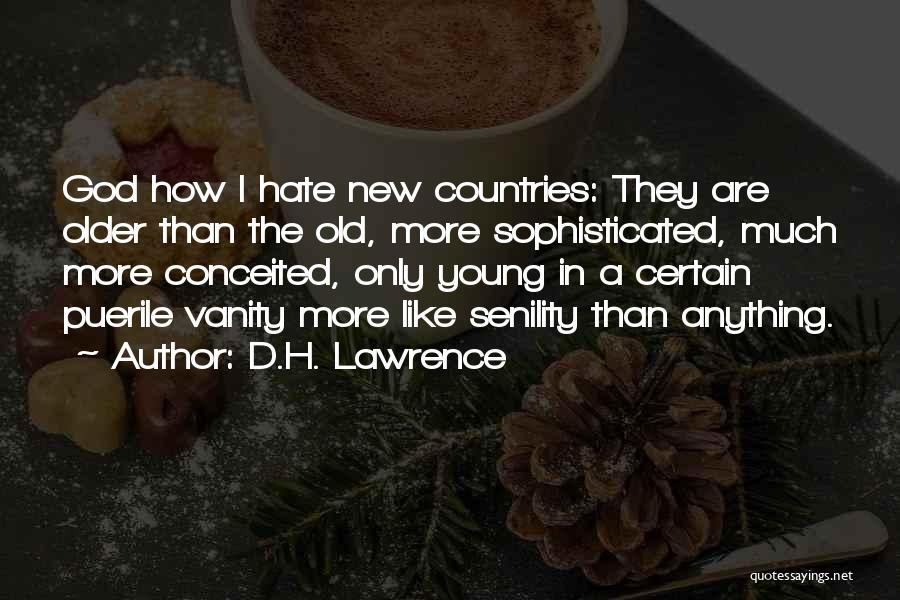 D.H. Lawrence Quotes: God How I Hate New Countries: They Are Older Than The Old, More Sophisticated, Much More Conceited, Only Young In